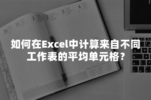 如何在Excel中计算来自不同工作表的平均单元格？