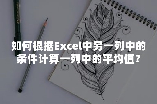 如何根据Excel中另一列中的条件计算一列中的平均值？