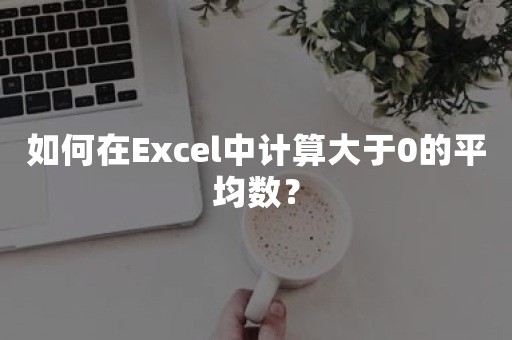 如何在Excel中计算大于0的平均数？