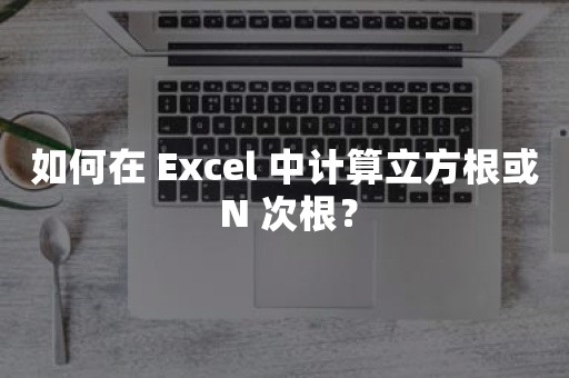 如何在 Excel 中计算立方根或 N 次根？