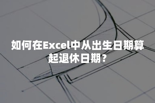 如何在Excel中从出生日期算起退休日期？