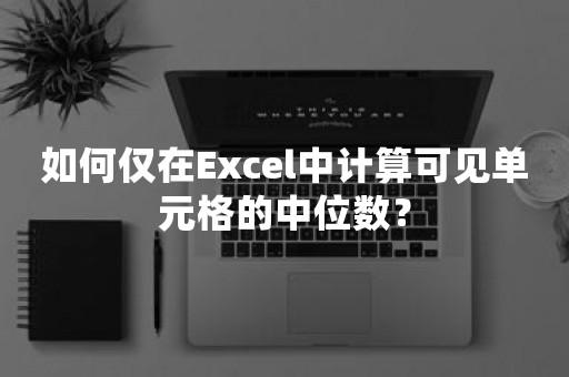 如何仅在Excel中计算可见单元格的中位数？