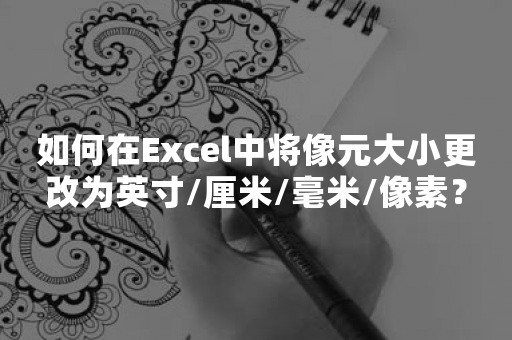 如何在Excel中将像元大小更改为英寸/厘米/毫米/像素？