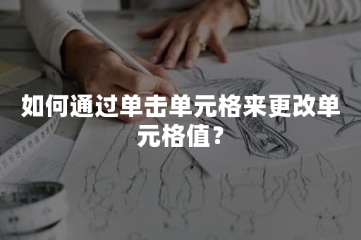 如何通过单击单元格来更改单元格值？