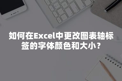 如何在Excel中更改图表轴标签的字体颜色和大小？