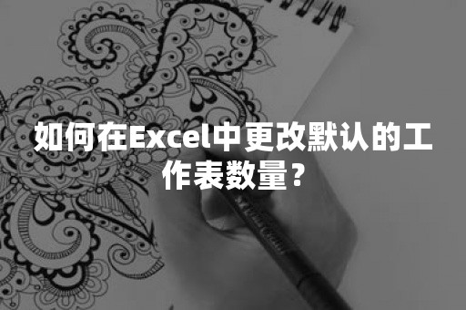 如何在Excel中更改默认的工作表数量？