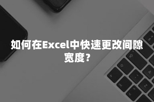 如何在Excel中快速更改间隙宽度？