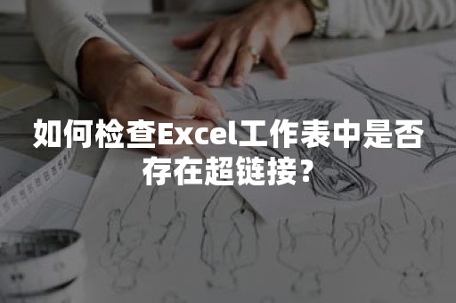 如何检查Excel工作表中是否存在超链接？