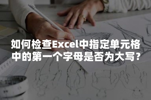 如何检查Excel中指定单元格中的第一个字母是否为大写？