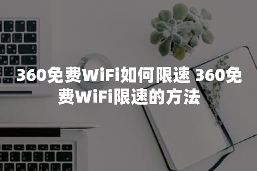 360免费WiFi如何限速 360免费WiFi限速的方法