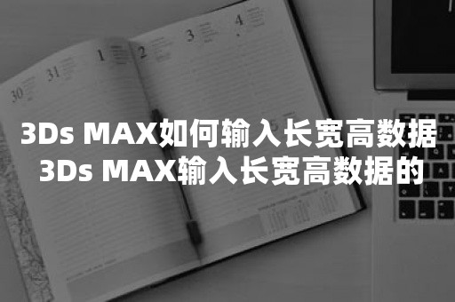 3Ds MAX如何输入长宽高数据 3Ds MAX输入长宽高数据的图文方法