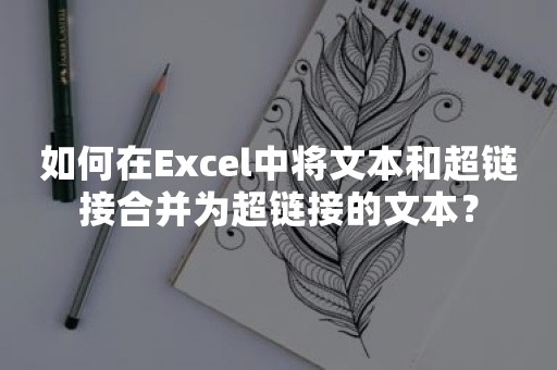 如何在Excel中将文本和超链接合并为超链接的文本？