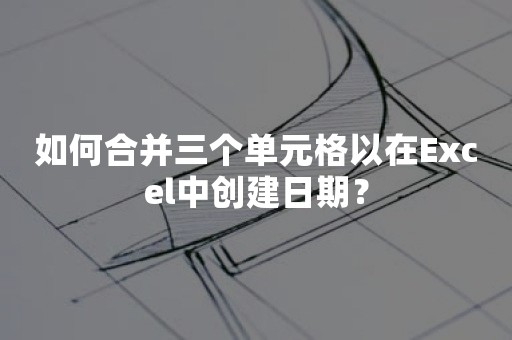 如何合并三个单元格以在Excel中创建日期？