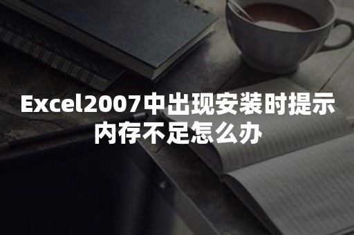 Excel2007中出现安装时提示内存不足怎么办