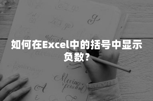 如何在Excel中的括号中显示负数？