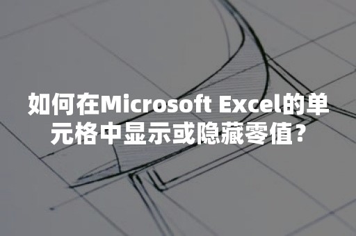 如何在Microsoft Excel的单元格中显示或隐藏零值？