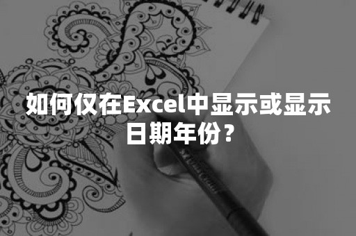 如何仅在Excel中显示或显示日期年份？