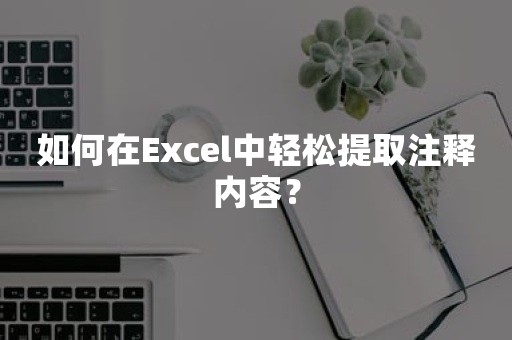 如何在Excel中轻松提取注释内容？