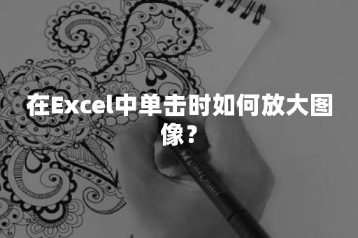 在Excel中单击时如何放大图像？