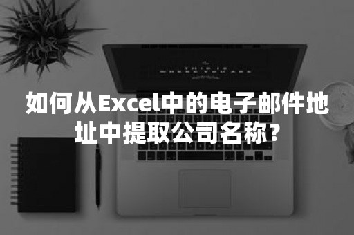 如何从Excel中的电子邮件地址中提取公司名称？