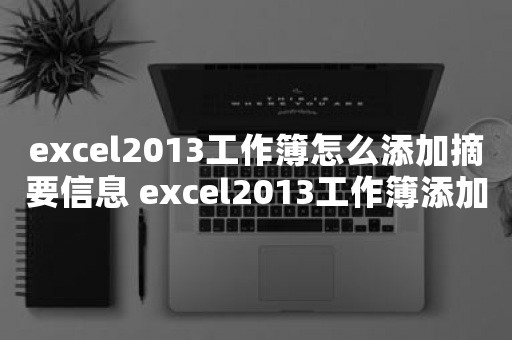 excel2013工作簿怎么添加摘要信息 excel2013工作簿添加摘要信息的操作步骤