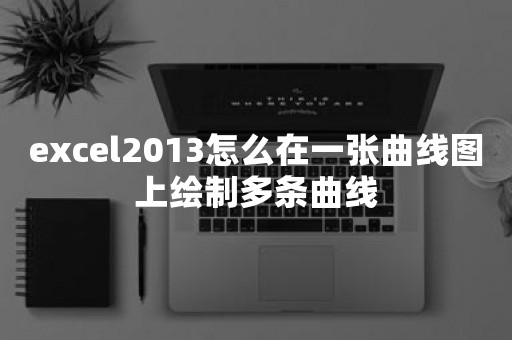 excel2013怎么在一张曲线图上绘制多条曲线