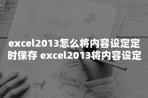 excel2013怎么将内容设定定时保存 excel2013将内容设定定时保存方法步骤