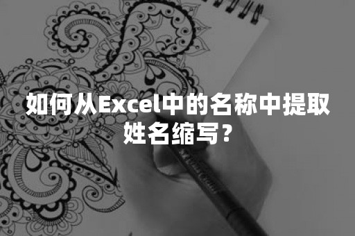 如何从Excel中的名称中提取姓名缩写？