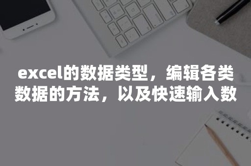 excel的数据类型，编辑各类数据的方法，以及快速输入数据的技巧