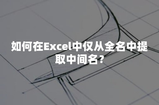 如何在Excel中仅从全名中提取中间名？