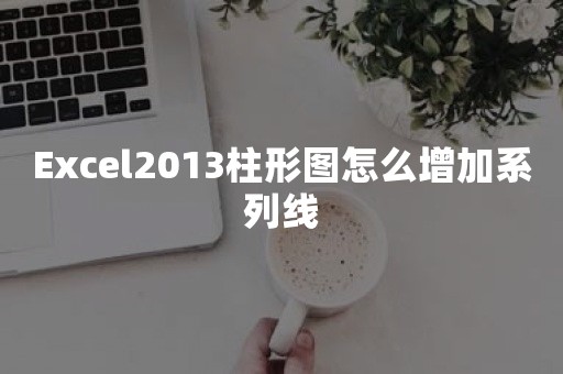 Excel2013柱形图怎么增加系列线