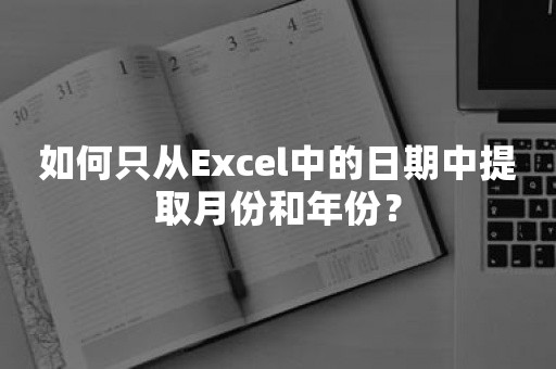 如何只从Excel中的日期中提取月份和年份？