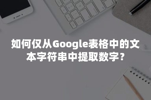 如何仅从Google表格中的文本字符串中提取数字？