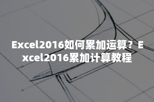 Excel2016如何累加运算？Excel2016累加计算教程