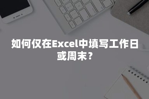 如何仅在Excel中填写工作日或周末？