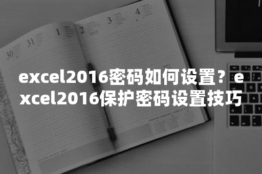 excel2016密码如何设置？excel2016保护密码设置技巧