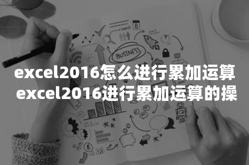 excel2016怎么进行累加运算 excel2016进行累加运算的操作步骤