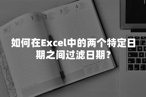 如何在Excel中的两个特定日期之间过滤日期？