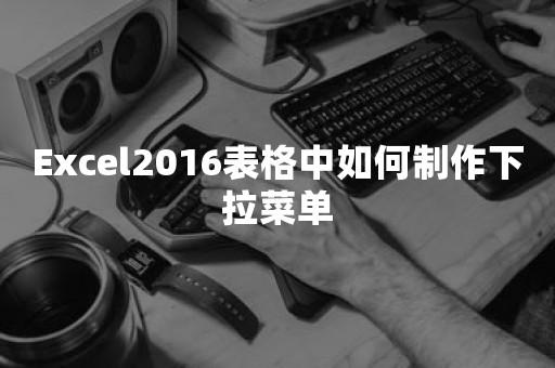 Excel2016表格中如何制作下拉菜单