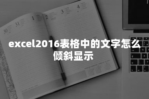 excel2016表格中的文字怎么倾斜显示 