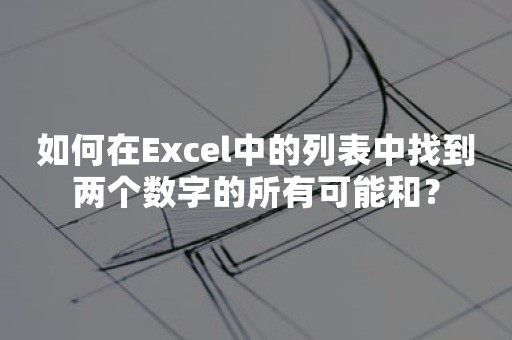 如何在Excel中的列表中找到两个数字的所有可能和？