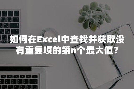 如何在Excel中查找并获取没有重复项的第n个最大值？