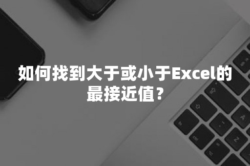 如何找到大于或小于Excel的最接近值？