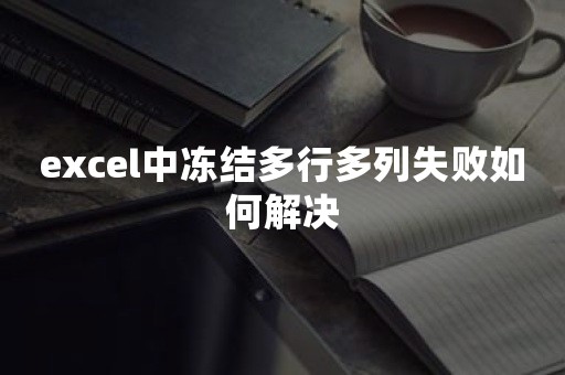 excel中冻结多行多列失败如何解决