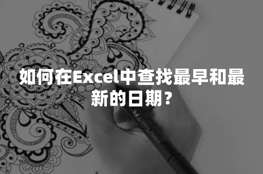 如何在Excel中查找最早和最新的日期？