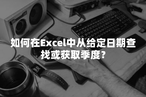 如何在Excel中从给定日期查找或获取季度？