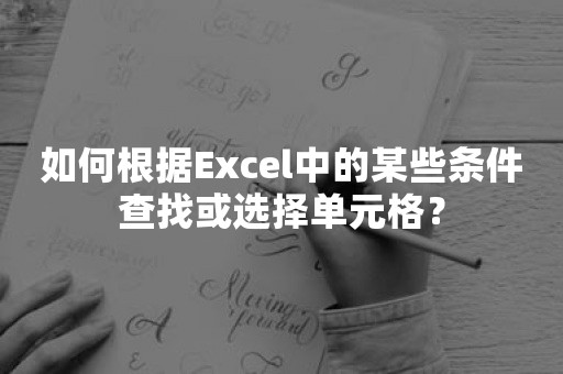 如何根据Excel中的某些条件查找或选择单元格？