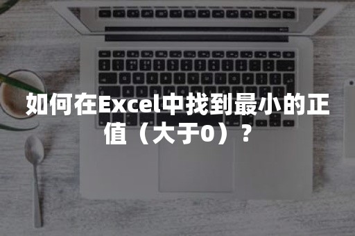 如何在Excel中找到最小的正值（大于0）？