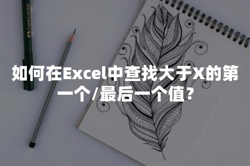 如何在Excel中查找大于X的第一个/最后一个值？