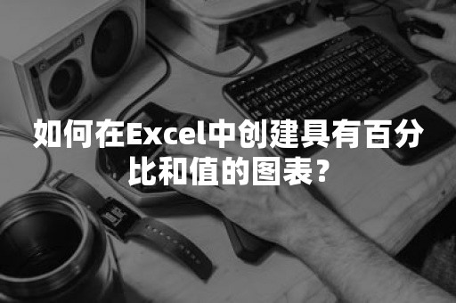 如何在Excel中创建具有百分比和值的图表？